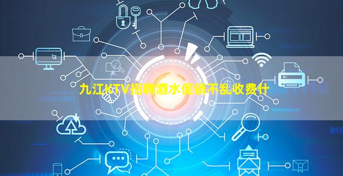九江KTV招聘酒水促销不乱收费什