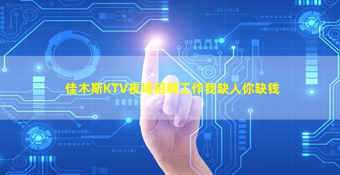 佳木斯KTV夜场招聘工作我缺人你缺钱